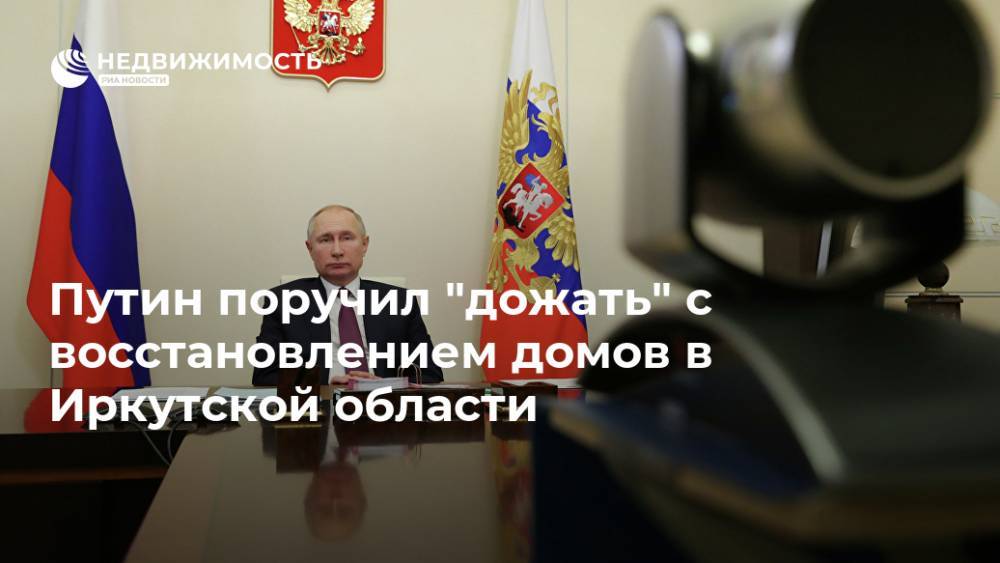 Путин поручил "дожать" с восстановлением домов в Иркутской области