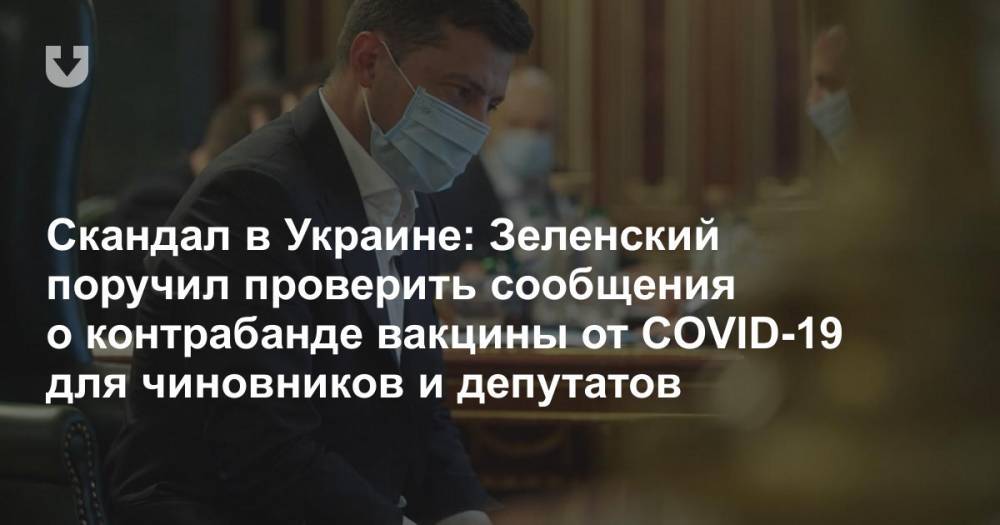 Скандал в Украине: Зеленский поручил проверить сообщения о контрабанде вакцины от COVID-19 для чиновников и депутатов