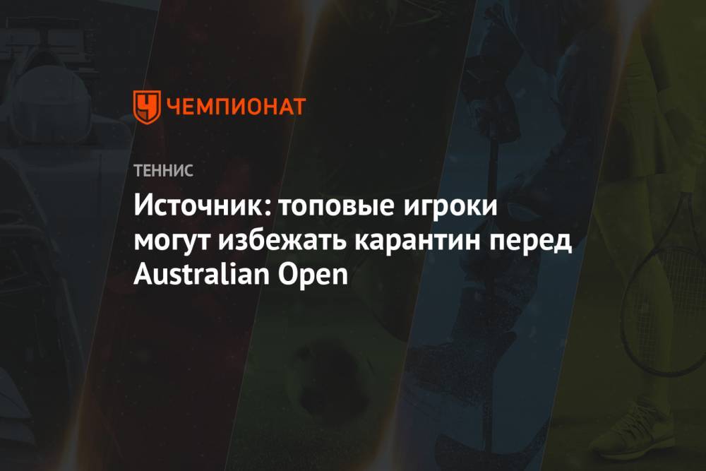 Источник: топовые игроки могут избежать карантин перед Australian Open