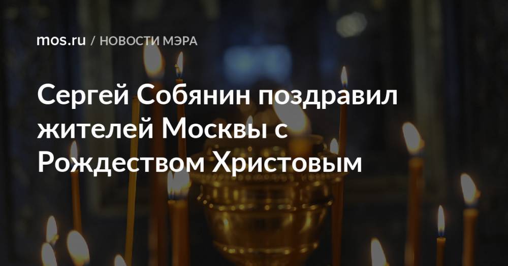 Сергей Собянин поздравил жителей Москвы с Рождеством Христовым