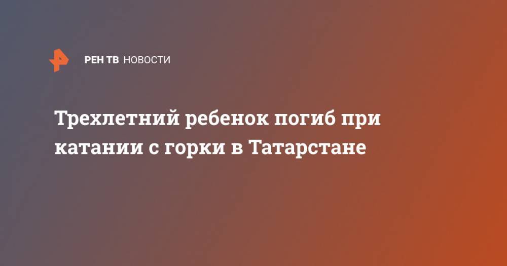 Трехлетний ребенок погиб при катании с горки в Татарстане
