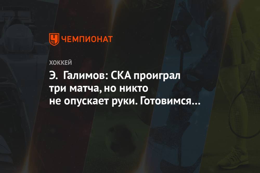 Э. Галимов: СКА проиграл три матча, но никто не опускает руки. Готовимся к дерби с ЦСКА