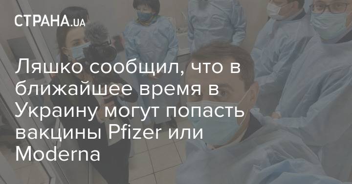 Ляшко сообщил, что в ближайшее время в Украину могут попасть вакцины Pfizer или Moderna