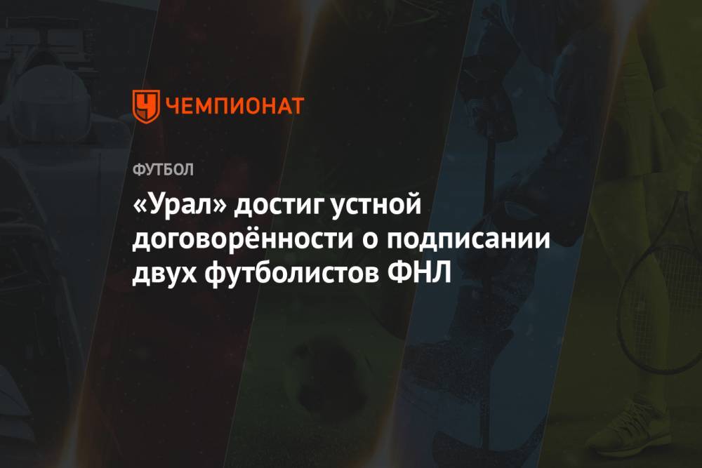 «Урал» достиг устной договорённости о подписании двух футболистов ФНЛ
