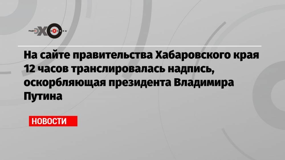 На сайте правительства Хабаровского края 12 часов транслировалась надпись, оскорбляющая президента Владимира Путина