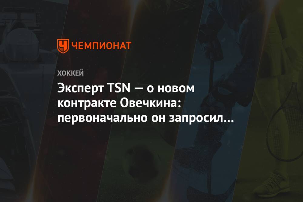 Эксперт TSN — о новом контракте Овечкина: первоначально он запросил $ 12,5 млн в год