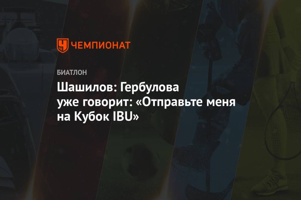 Шашилов: Гербулова уже говорит: «Отправьте меня на Кубок IBU»
