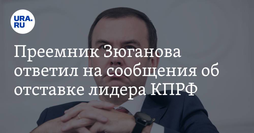 Преемник Зюганова ответил на сообщения об отставке лидера КПРФ