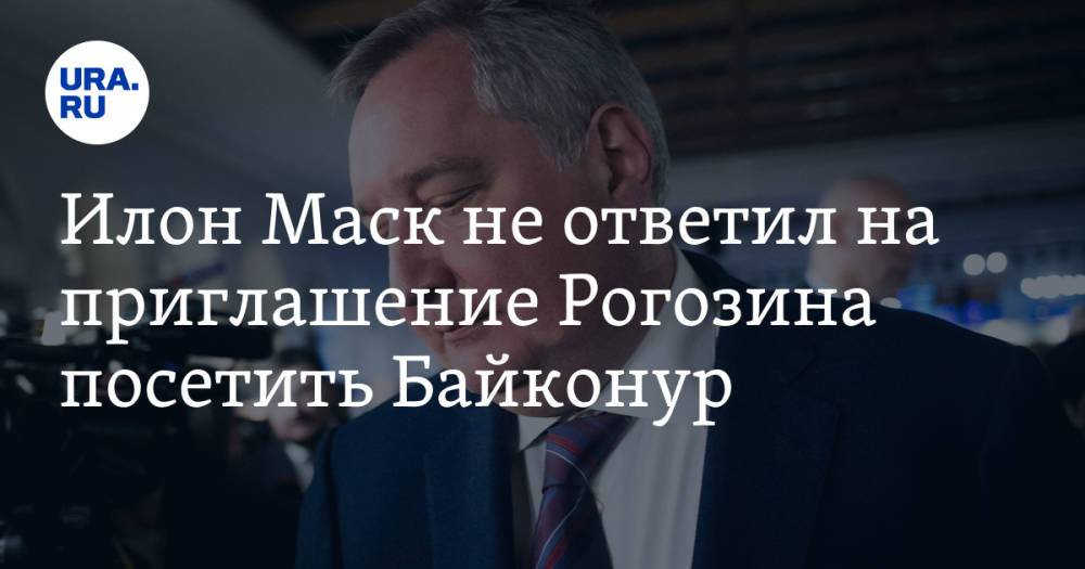 Илон Маск не ответил на приглашение Рогозина посетить Байконур