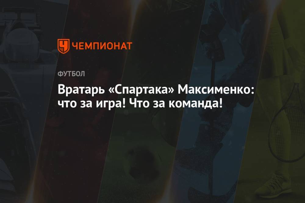 Вратарь «Спартака» Максименко: что за игра! Что за команда!