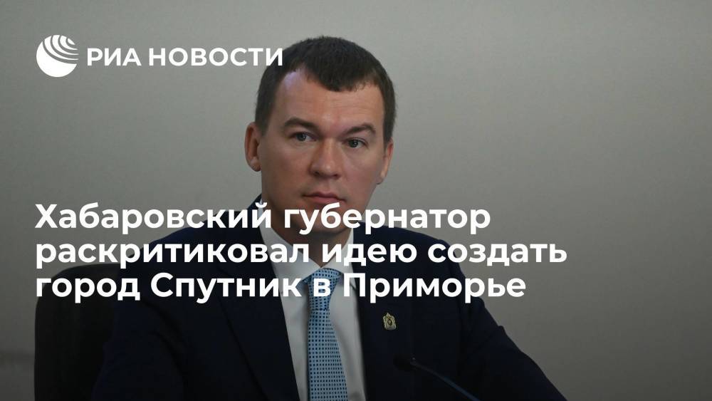 Глава Хабаровского края Дегтярев раскритиковал идею создать город Спутник в Приморье