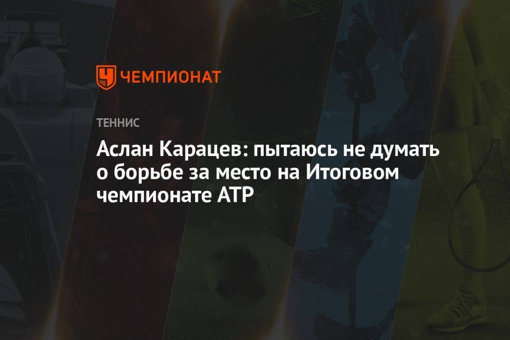 Аслан Карацев: пытаюсь не думать о борьбе за место на Итоговом чемпионате АТР