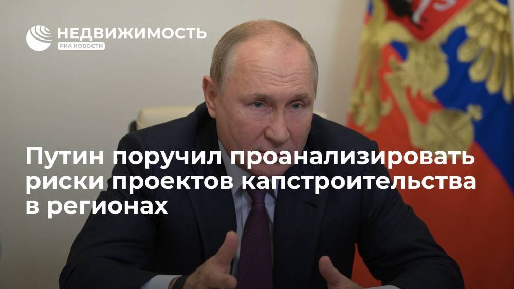 Президент Путин поручил кабмину проанализировать риски проектов капстроительства в регионах