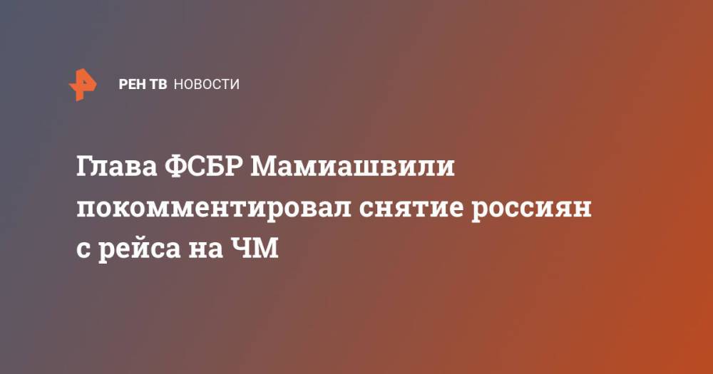 Глава ФСБР Мамиашвили покомментировал снятие россиян с рейса на ЧМ