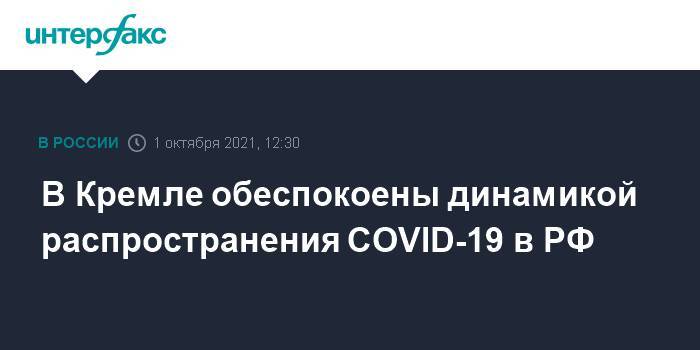 В Кремле обеспокоены динамикой распространения COVID-19 в РФ