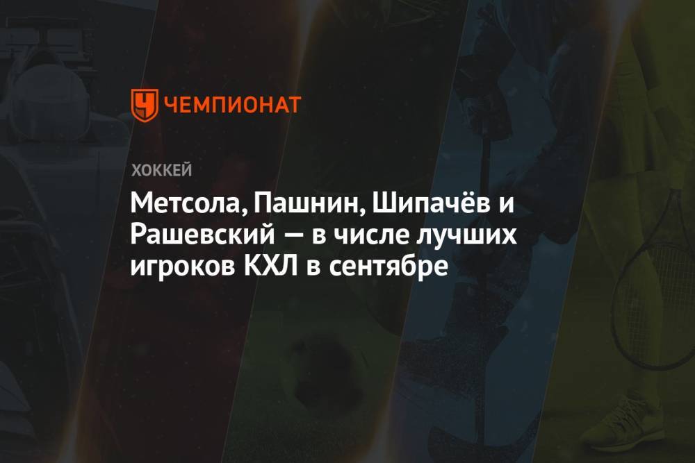 Метсола, Пашнин, Шипачёв и Рашевский — в числе лучших игроков КХЛ в сентябре