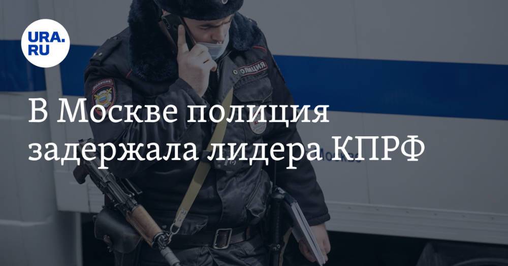В Москве полиция задержала лидера КПРФ