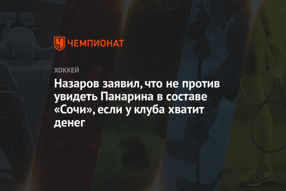 Назаров заявил, что не против увидеть Панарина в составе «Сочи», если у клуба хватит денег