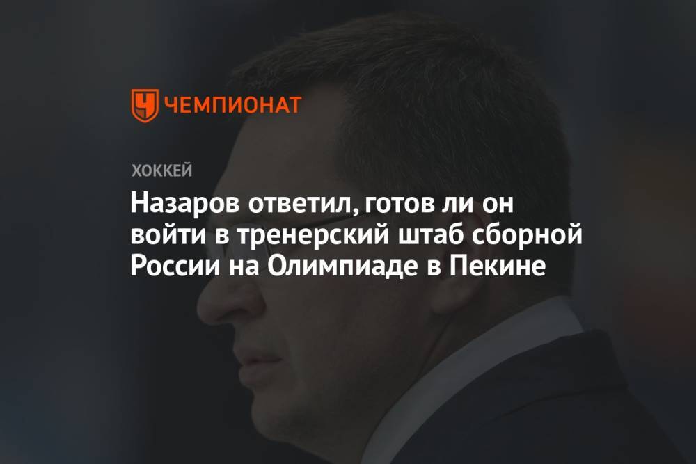 Назаров ответил, готов ли он войти в тренерский штаб сборной России на Олимпиаде в Пекине