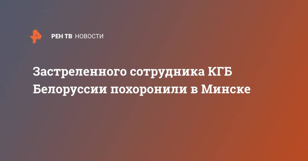 Застреленного сотрудника КГБ Белоруссии похоронили в Минске