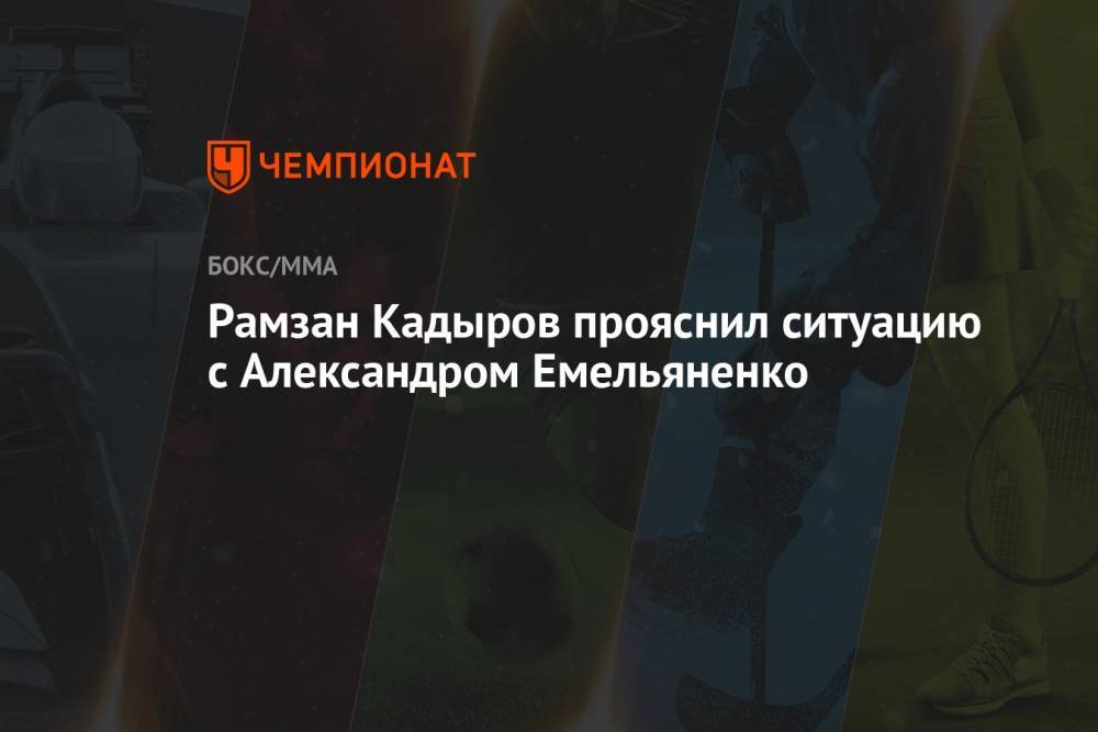 Рамзан Кадыров прояснил ситуацию с Александром Емельяненко