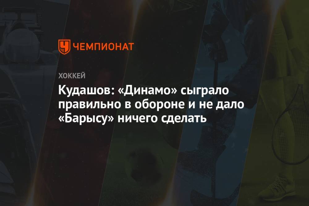Кудашов: «Динамо» сыграло правильно в обороне и не дало «Барысу» ничего сделать