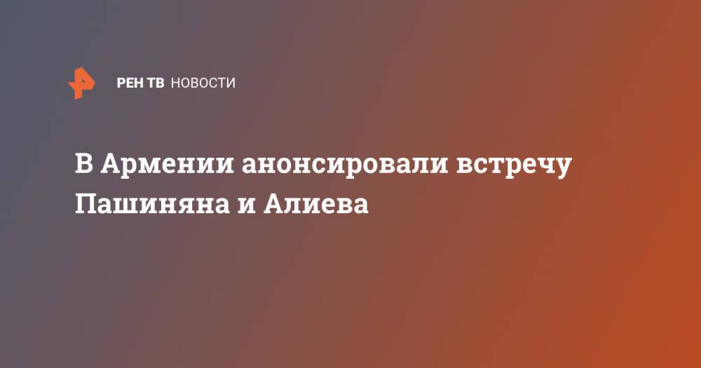 В Армении анонсировали встречу Пашиняна и Алиева