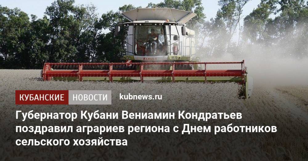 Губернатор Кубани Вениамин Кондратьев поздравил аграриев региона с Днем работников сельского хозяйства