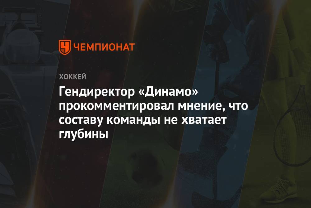 Гендиректор «Динамо» прокомментировал мнение, что составу команды не хватает глубины