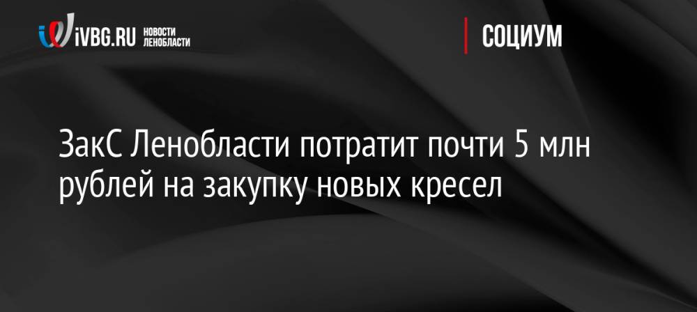 ЗакС Ленобласти потратит почти 5 млн рублей на закупку новых кресел
