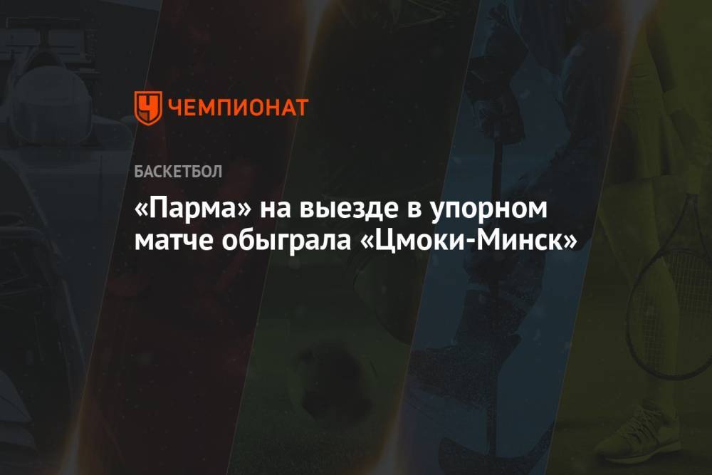 «Парма» на выезде в упорном матче обыграла «Цмоки-Минск»