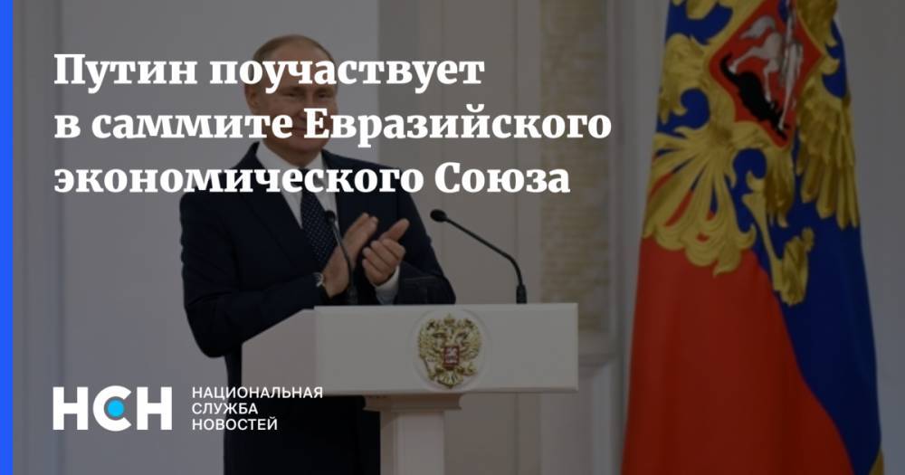 Путин поучаствует в саммите Евразийского экономического Союза