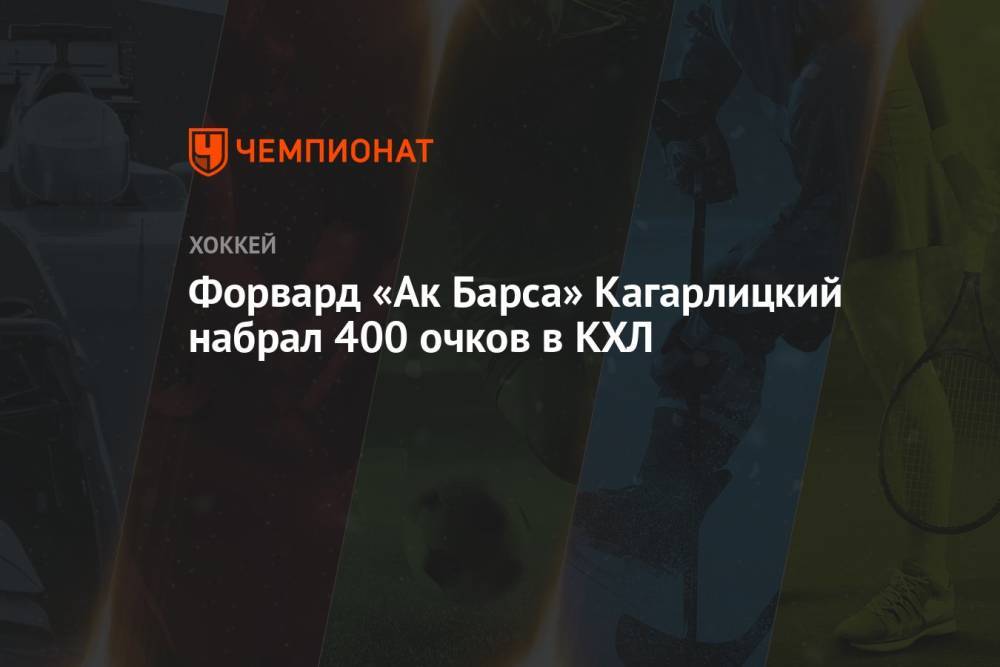 Форвард «Ак Барса» Кагарлицкий набрал 400 очков в КХЛ