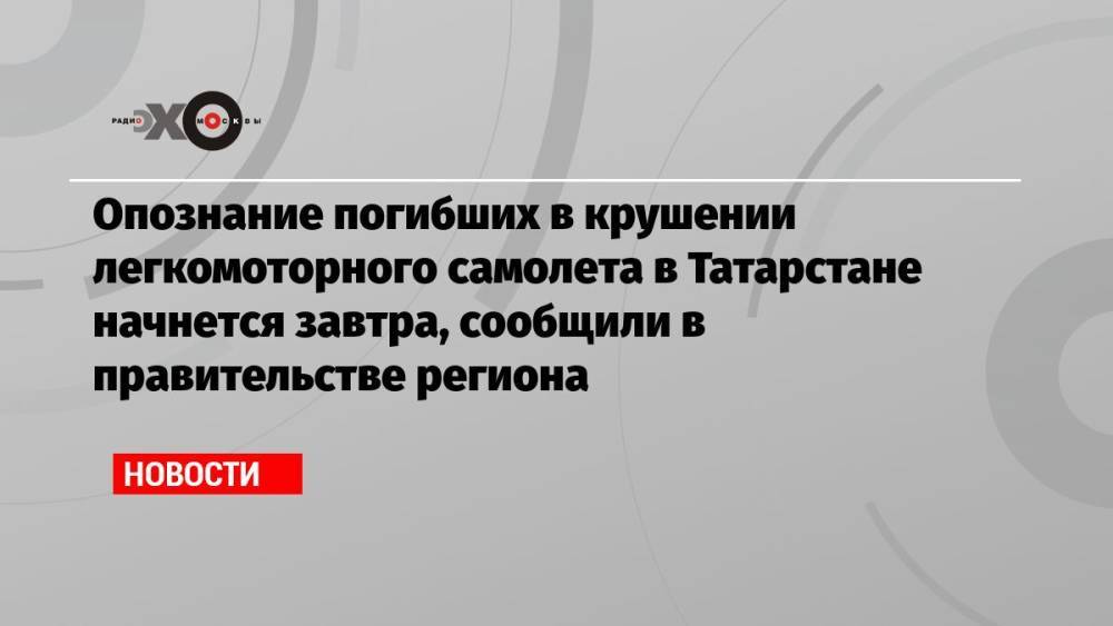 Опознание погибших в крушении легкомоторного самолета в Татарстане начнется завтра, сообщили в правительстве региона