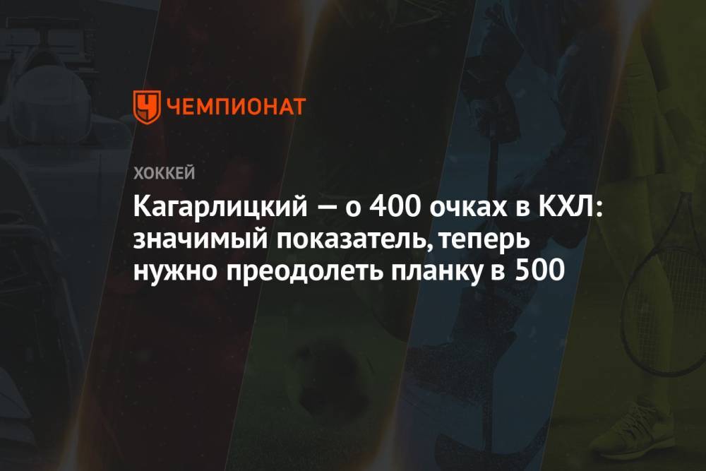 Кагарлицкий — о 400 очках в КХЛ: значимый показатель, теперь нужно преодолеть планку в 500