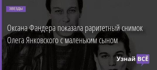 Оксана Фандера показала раритетный снимок Олега Янковского с маленьким сыном