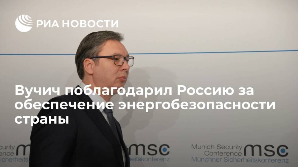 Президент Сербии Вучич поблагодарил Россию за обеспечение энергобезопасности страны