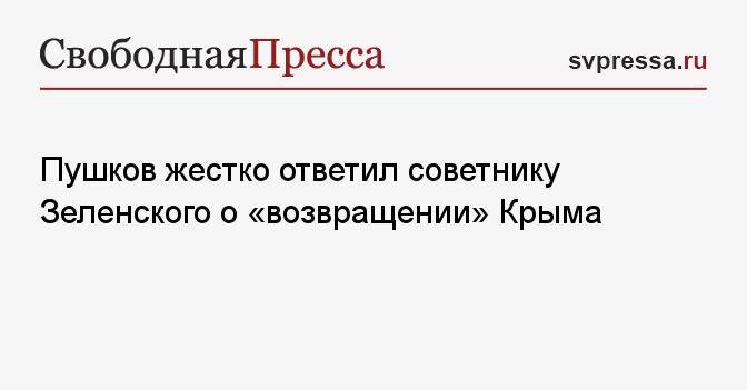 Пушков жестко ответил советнику Зеленского о «возвращении» Крыма