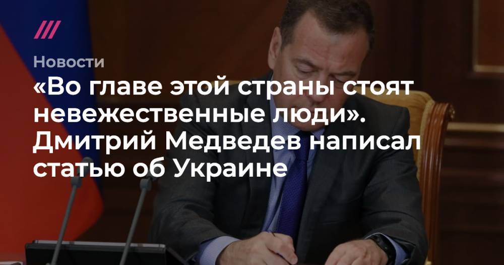 «Во главе этой страны стоят невежественные люди». Дмитрий Медведев написал статью об Украине
