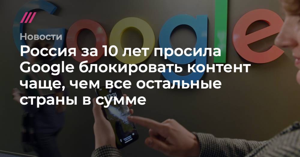 Россия за 10 лет просила Google блокировать контент чаще, чем все остальные страны в сумме
