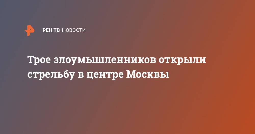 Трое злоумышленников открыли стрельбу в центре Москвы