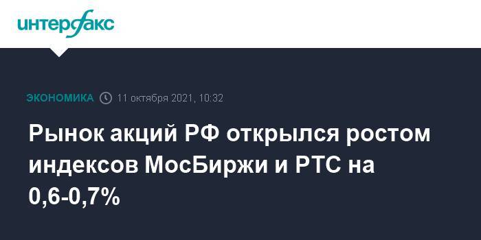 Рынок акций РФ открылся ростом индексов МосБиржи и РТС на 0,6-0,7%