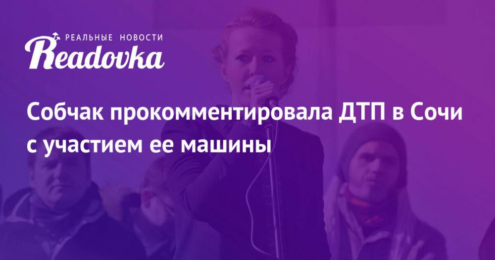 Собчак прокомментировала ДТП в Сочи с участием ее машины