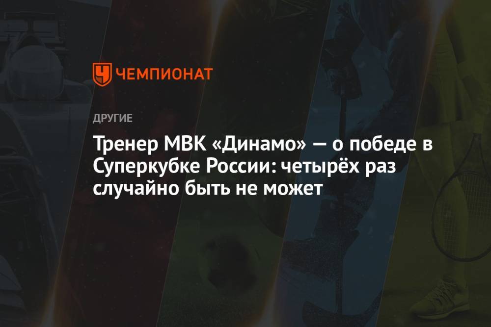 Тренер МВК «Динамо» — о победе в Суперкубке России: четырёх раз случайно быть не может