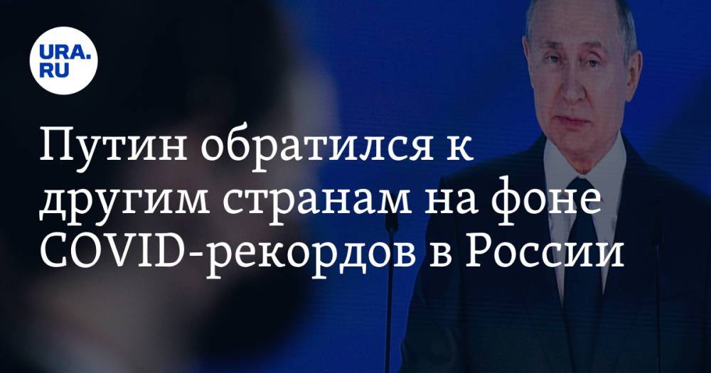 Путин обратился к другим странам на фоне COVID-рекордов в России