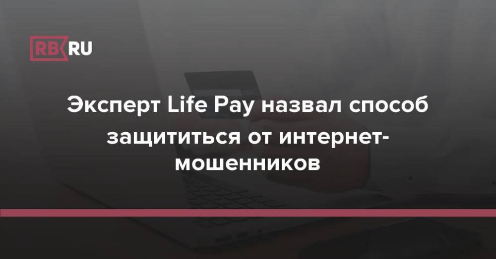 Эксперт Life Pay назвал способ защититься от интернет-мошенников
