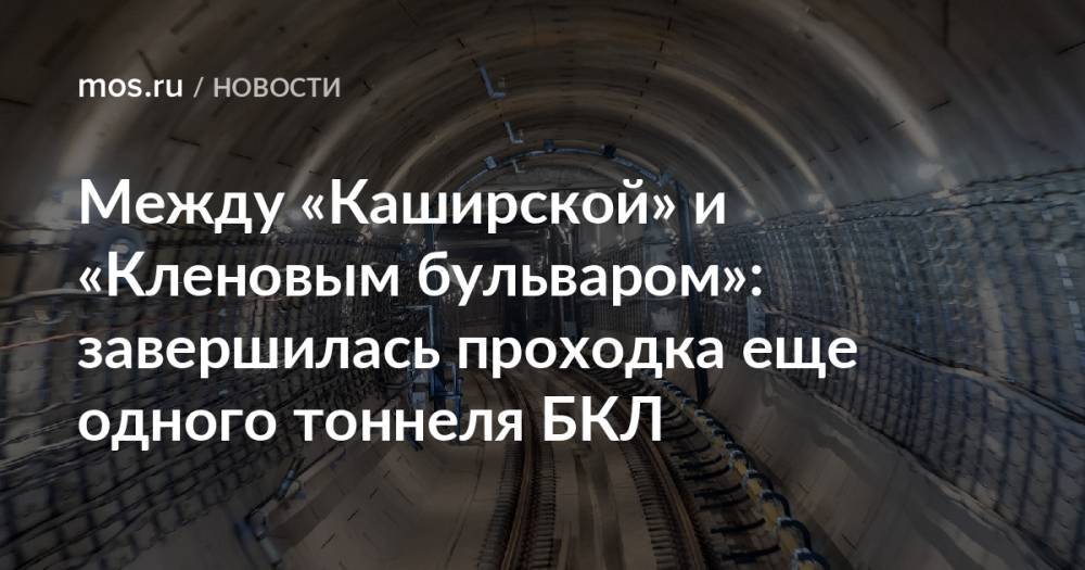Между «Каширской» и «Кленовым бульваром»: завершилась проходка еще одного тоннеля БКЛ