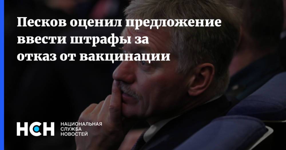 Песков оценил предложение ввести штрафы за отказ от вакцинации