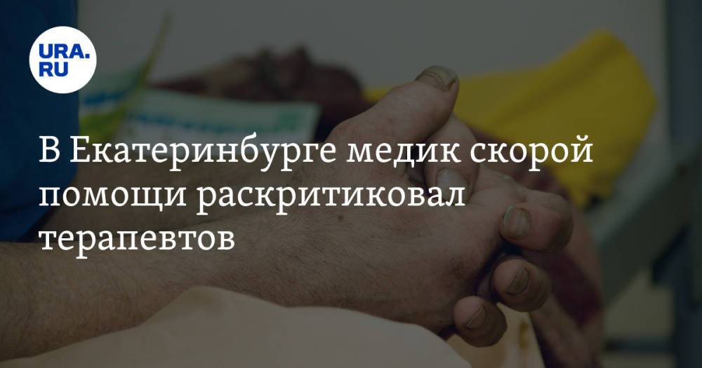 В Екатеринбурге медик скорой помощи раскритиковал терапевтов