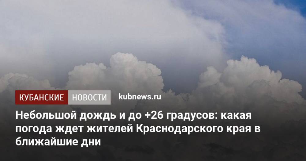 Небольшой дождь и до +26 градусов: какая погода ждет жителей Краснодарского края в ближайшие дни